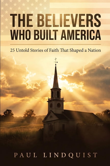 The Believers Who Built America: 25 Untold Stories of Faith That Shaped a Nation, (Paperback)