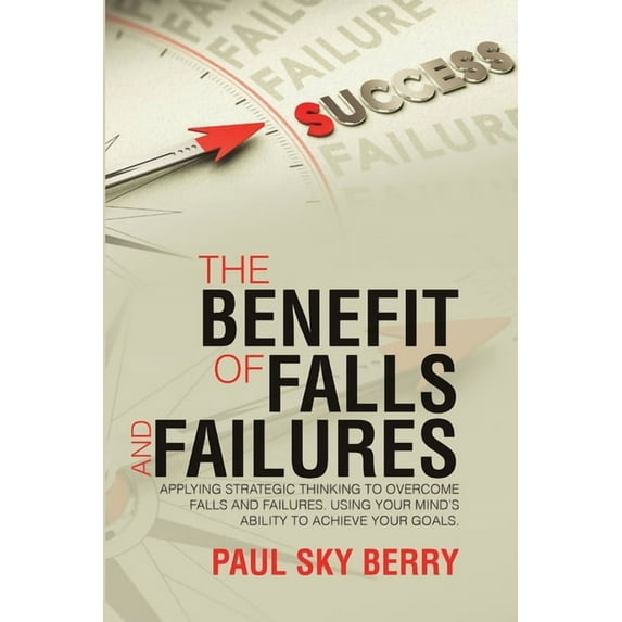 The Benefit of Falls and Failures: Applying Strategic Thinking to Overcome Falls and Failures. Using Your Mind's Ab, (Paperback)
