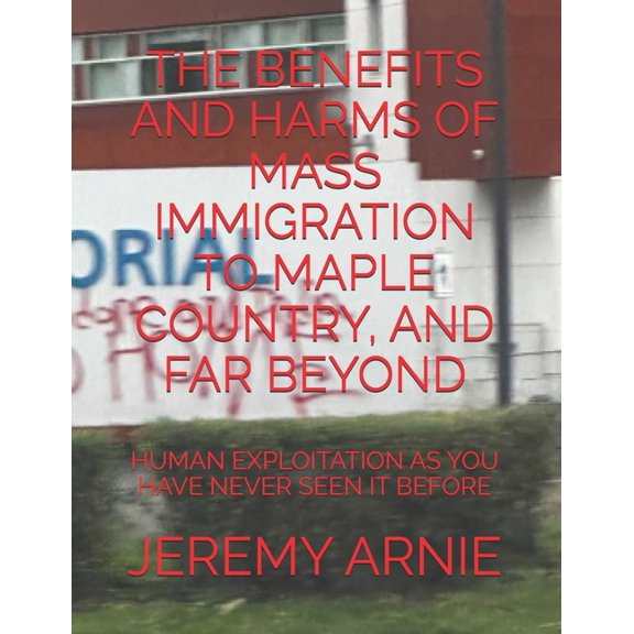 The Benefits and Harms of Mass Immigration to Maple Country, and Far Beyond, (Paperback)