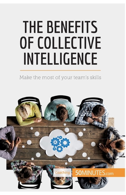 The Benefits Of Collective Intelligence: Make The Most Of Your Team's ...