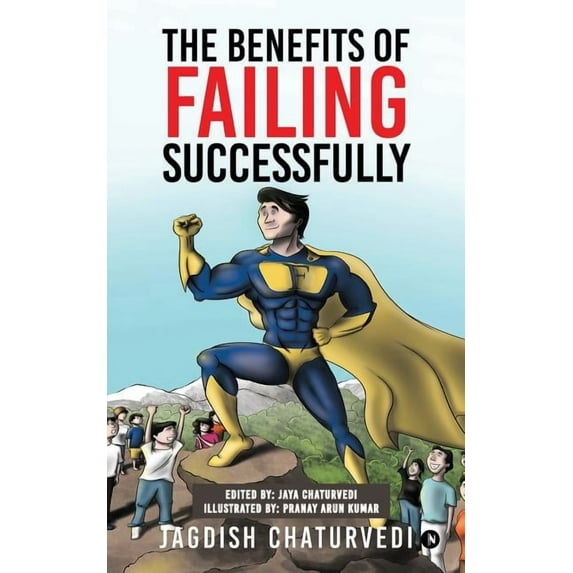 The Benefits of Failing Successfully: 10 Hidden Benefits of Making Mistakes And Failing Paperback 1947027174 9781947027176 Jagdish Chaturvedi