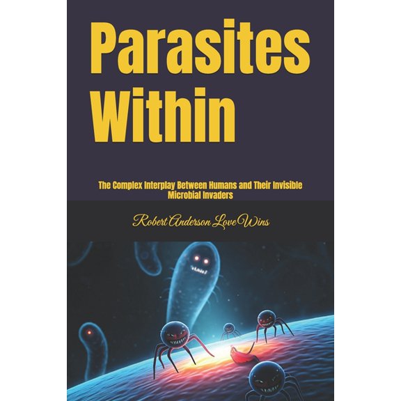 The Benevolent World: A Global Awakening Parasites Within: The Complex Interplay Between Humans and Their Invisible Microbial Invaders, (Paperback)