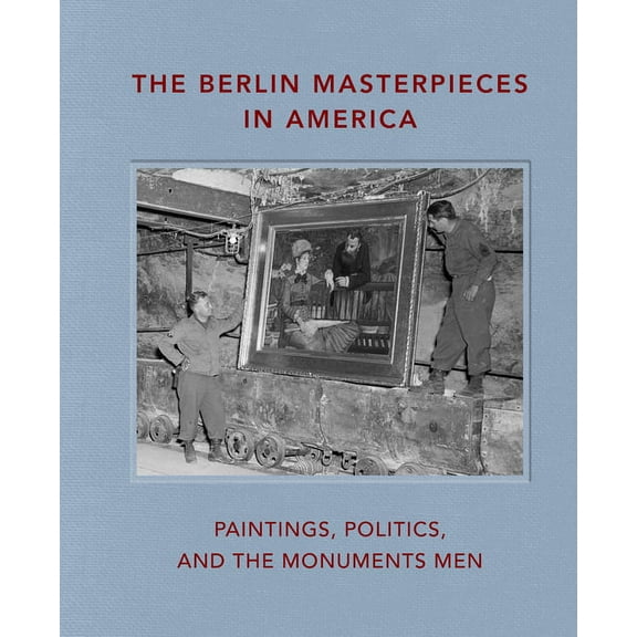 The Berlin Masterpieces in America: Paintings, Politics and the Monuments Men, (Hardcover)