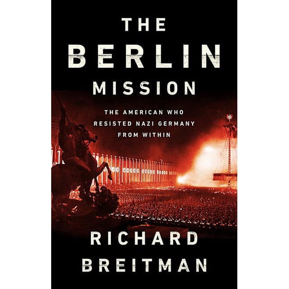 The Berlin Mission : The American Who Resisted Nazi Germany from Within (Hardcover)