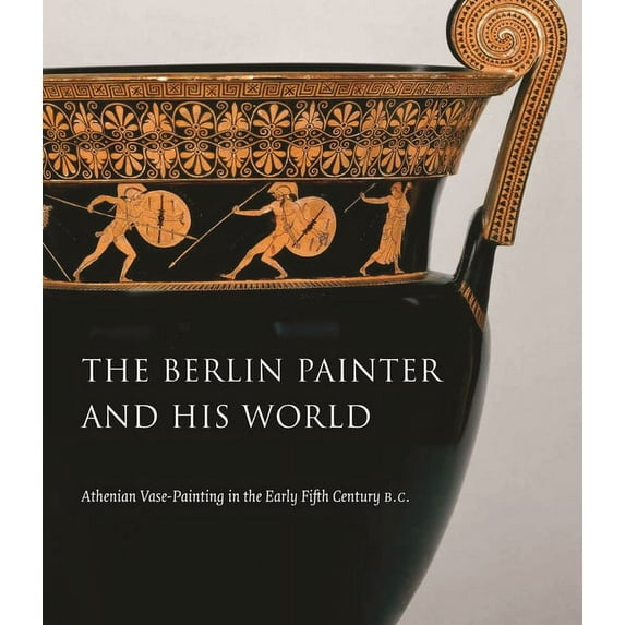 The Berlin Painter and His World: Athenian Vase-Painting in the Early Fifth Century B.C., (Hardcover)