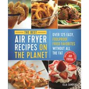 ELLA SANDERS The Best Air Fryer Recipes on the Planet: Over 125 Easy, Foolproof Fried Favorites Without All the Fat!