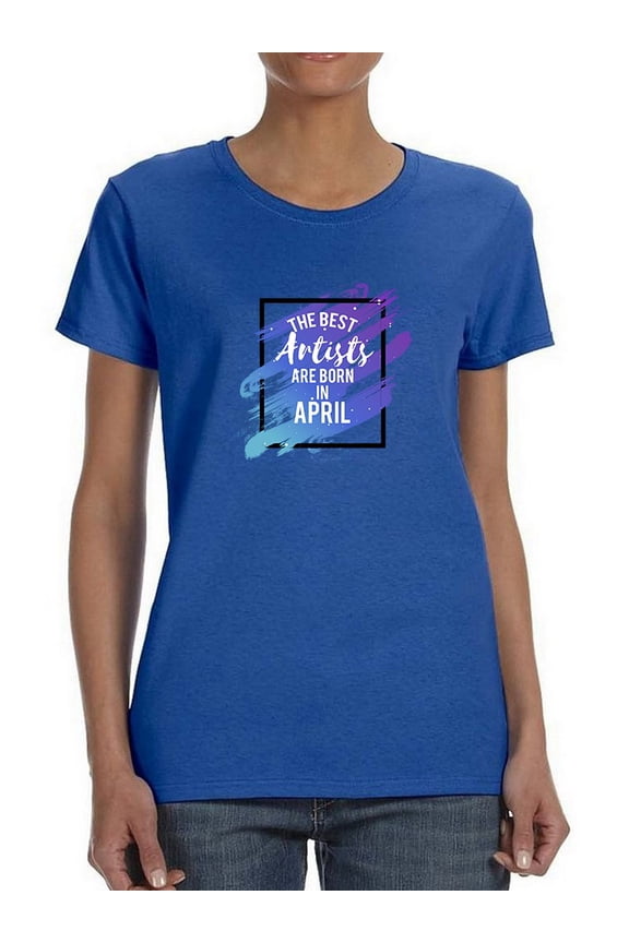 The Best Artists Are Born In April Cool Birthday Quote Women Blue T-Shirt, Female Large