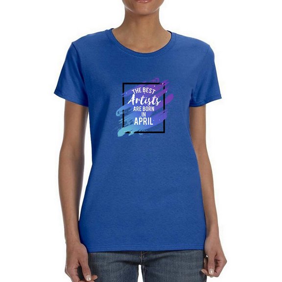 The Best Artists Are Born In April Cool Birthday Quote Women Blue T-Shirt, Female XX-Large