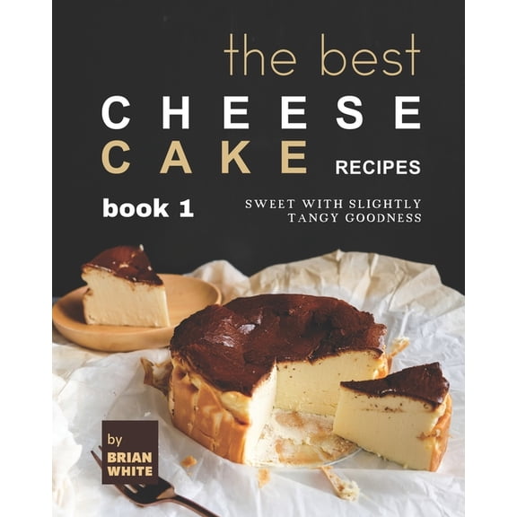 The Best Cheesecake Recipes - Book 1: Sweet with Slightly Tangy Goodness (Paperback) by Brian White
