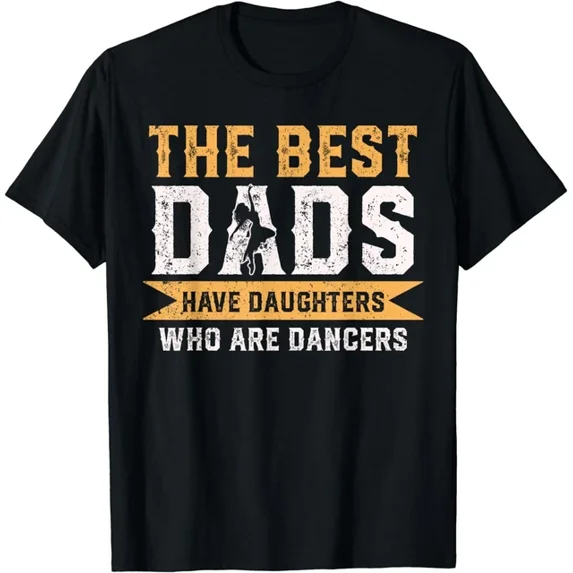 The Best Dads Have Daughters Who Are Dancers Fathers Day Gift T-Shirt Unisex S-5XL Hot Trending Shirt, Vintage Birthday Gift