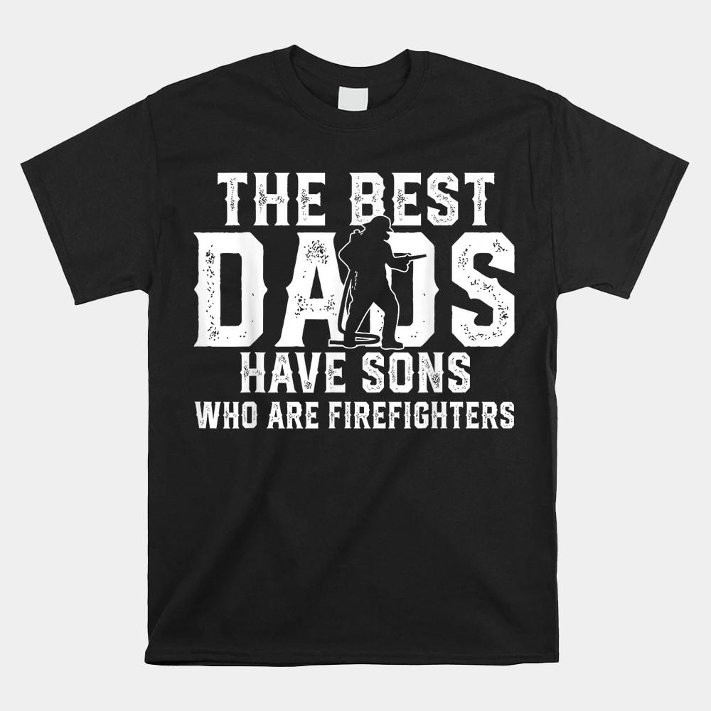 The Best Dads Have Sons Who Are Firefighter Unisex T-Shirt - Walmart.com