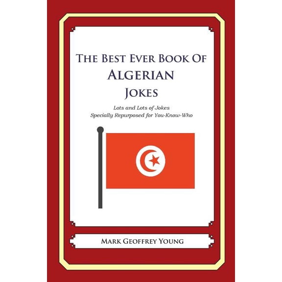 The Best Ever Book of Algerian Jokes: Lots and Lots of Jokes Specially Repurposed for You-Know-Who (Paperback) by Mark Geoffrey Young