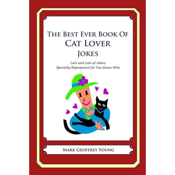 The Best Ever Book of Cat Lover Jokes: Lots and Lots of Jokes Specially Repurposed for You-Know-Who Paperback 1469918951 9781469918952 Mark Geoffrey Young