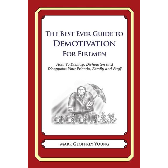 The Best Ever Guide to Demotivation For Firemen : How To Dismay, Dishearten and Disappoint Your Friends, Family and Staff (Paperback)