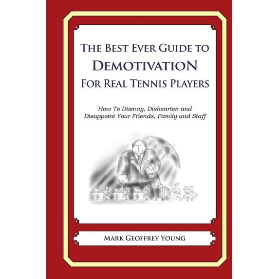 The Best Ever Guide to Demotivation for Real Tennis Players: How to Dismay, Dishearten and Disappoint Your Friends, Family and Staff
