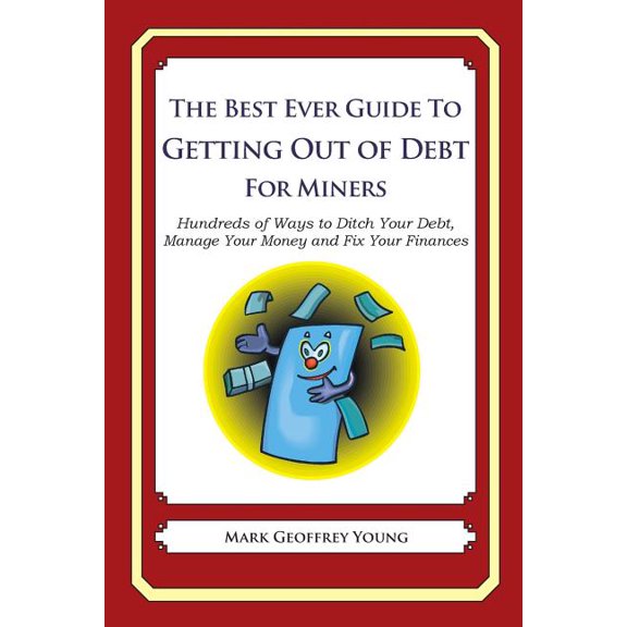 The Best Ever Guide to Getting Out of Debt for Miners : Hundreds of Ways to Ditch Your Debt, Manage Your Money and Fix Your Finances (Paperback)