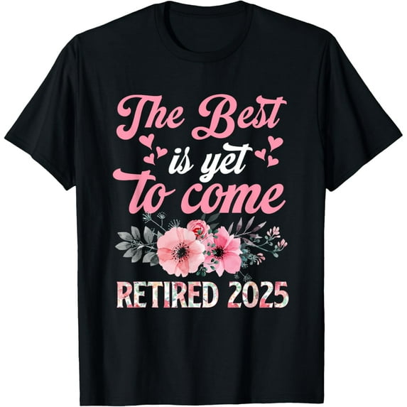 The Best Is Yet To Come Retired 2025 Floral Retirement 2025 T-Shirt
