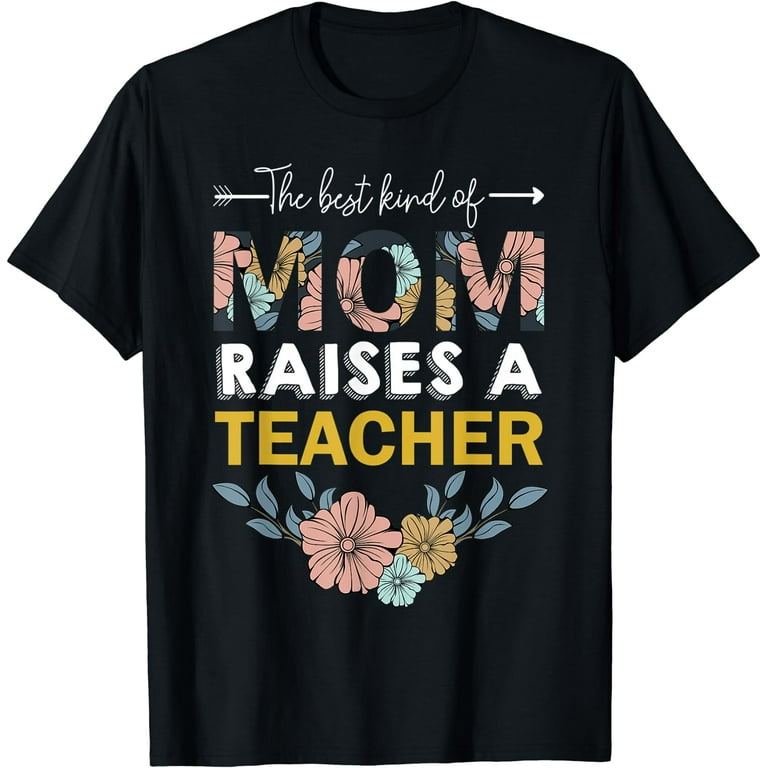 The Best Kind Of Mom Raises A Teacher Flower Gift Tshirt The Best Kind Of Mom Raises A Teacher Flower Gift Tshirt