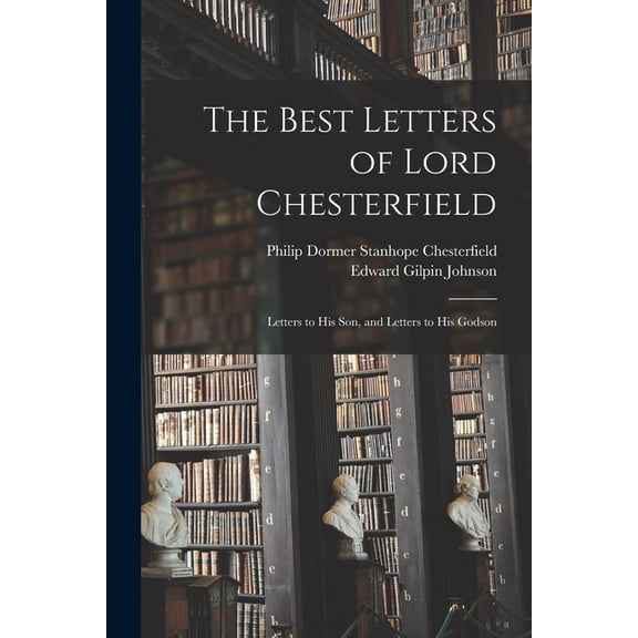The Best Letters of Lord Chesterfield; Letters to his Son, and Letters to his Godson (Paperback)