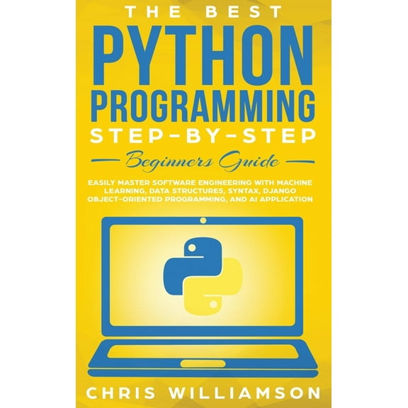 The Best Python Programming Step-By-Step Beginners Guide: Easily Master Software engineering with Machine Learning, Data, (Hardcover)