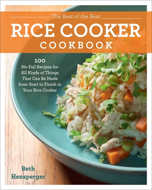 BETH HENSPERGER The Best of the Best Rice Cooker Cookbook : 100 No-Fail Recipes for All Kinds of Things That Can Be Made from Start to Finish in Your Rice Cooker (Paperback)