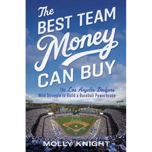 The Best Team Money Can Buy: The Los Angeles Dodgers' Wild Struggle to Build a Baseball Powerhouse (Hardcover) by Molly Knight