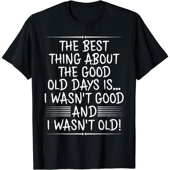 The Best Thing About The Good Old Days Is Age Funny T-Shirts