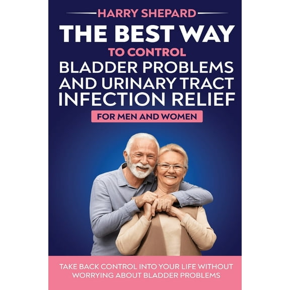 The Best Way To Control Bladder Problems And Urinary Tract Infection Relief For Men And Women, (Paperback)