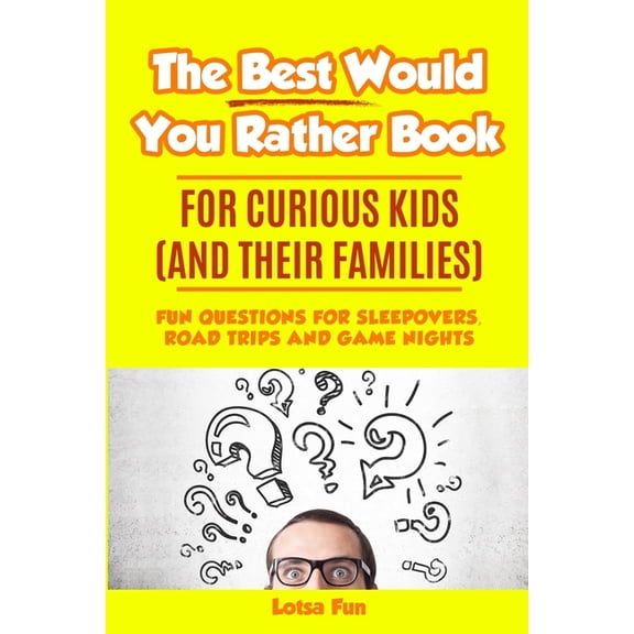 The Best Would You Rather Book for Curious Kids and Their Families: Fun Questions for Sleepovers, Road Trips and Game Ni, (Paperback)