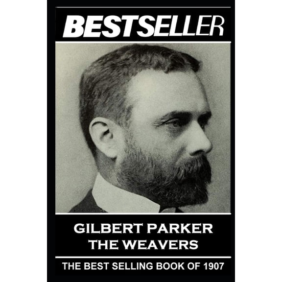 The Bestseller of: Gilbert Parker - The Weavers : The Bestseller of 1907 (Series #16) (Paperback)