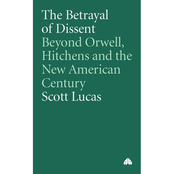 The Betrayal of Dissent: Beyond Orwell, Hitchens and the New American Century, (Paperback)