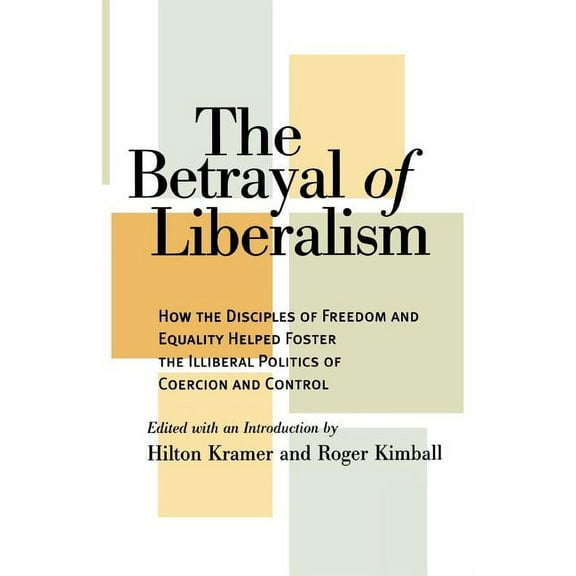 Betrayal of Liberalism: How the Disciples of Freedom and Equality Helped Foster the Illiberal Politics of Coercion and C, (Paperback)