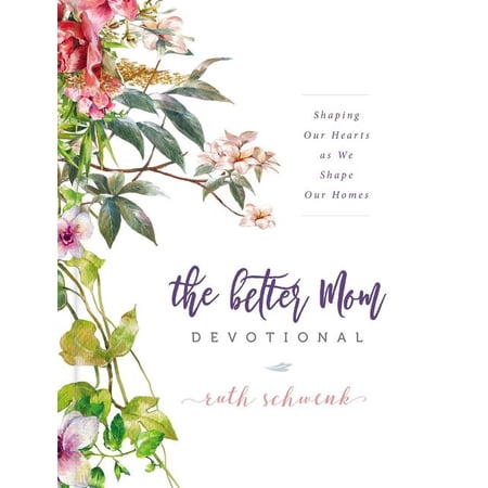 The Better Mom Devotional: Shaping Our Hearts as We Shape Our Homes - 100 Daily Devotions to Encourage Your Soul and Ove, (Hardcover)