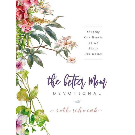 The Better Mom Devotional: Shaping Our Hearts as We Shape Our Homes - 100 Daily Devotions to Encourage Your Soul and Ove, (Hardcover)