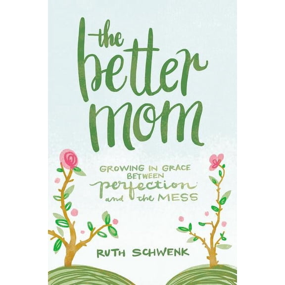 The Better Mom: Growing in Grace Between Perfection and the Mess, (Paperback)
