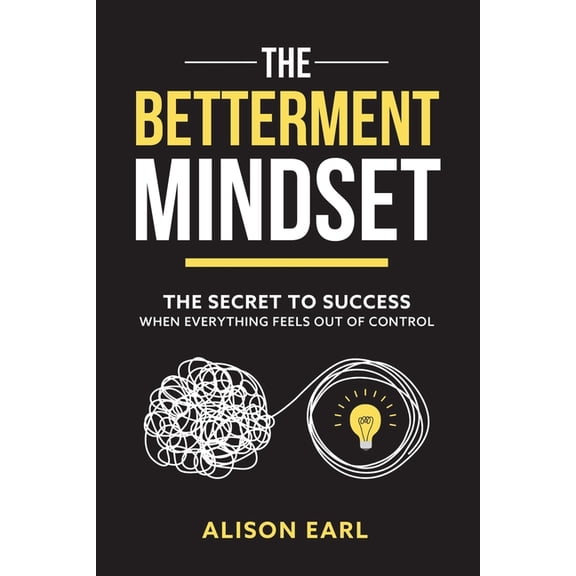 The Betterment Mindset: The secret to success when everything feels out of control, (Paperback)