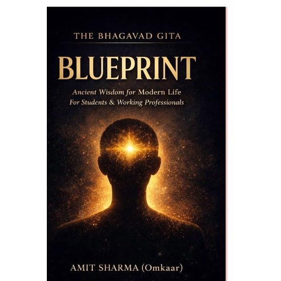 The Bhagavad Gita Blueprint: Applying Ancient Wisdom to Modern Life for Students and Working Professionals, (Paperback)