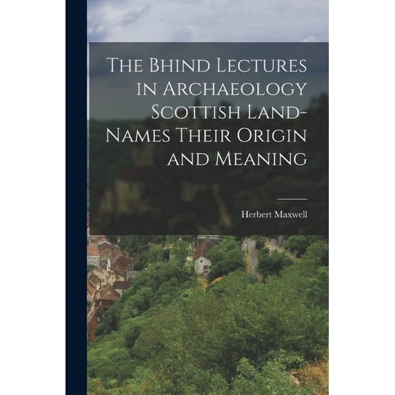 The Bhind Lectures in Archaeology Scottish Land-Names Their Origin and Meaning, (Paperback)