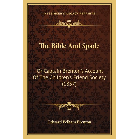 The Bible And Spade : Or Captain Brenton's Account Of The Children's Friend Society (1837) (Paperback)