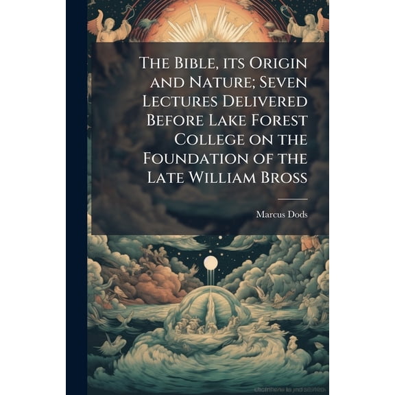 The Bible, its Origin and Nature; Seven Lectures Delivered Before Lake Forest College on the Foundation of the Late William Bross (Paperback)