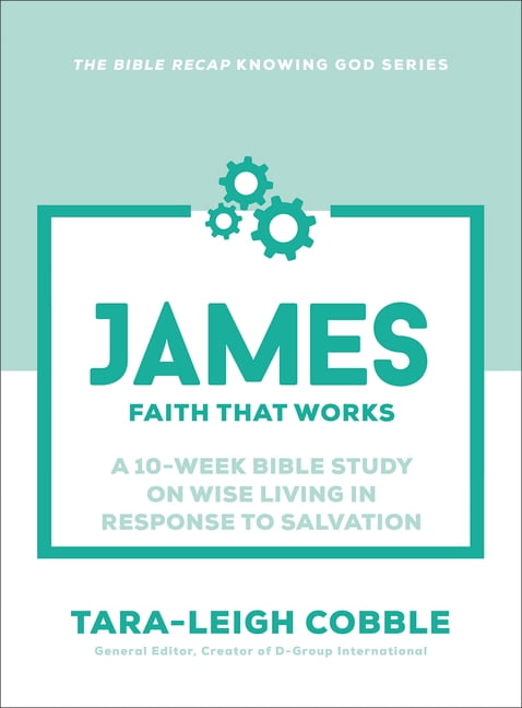 The Bible Recap Knowing God James: Faith That Works--A 10-Week Bible Study on Wise Living in Response to Salvation, (Paperback)