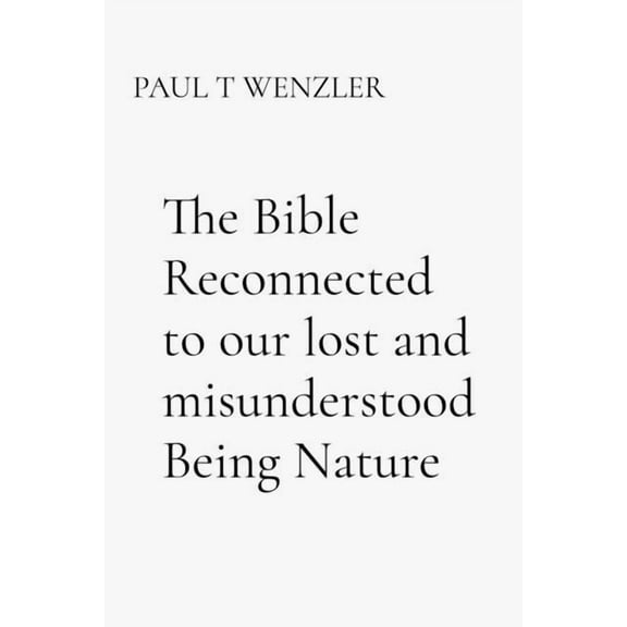 The Bible Reconnected to our lost and misunderstood Being Nature, (Paperback)