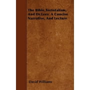 The Bible, Teetotalism, And Dr.Lees A Concise Narrative, And Lecture, Paperback