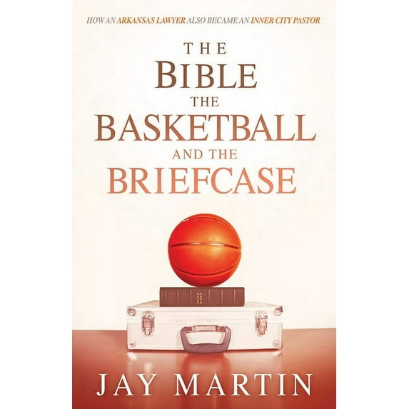 The Bible, The Basketball, and The Briefcase : How An Arkansas Lawyer Also Became An Inner City Pastor (Paperback)