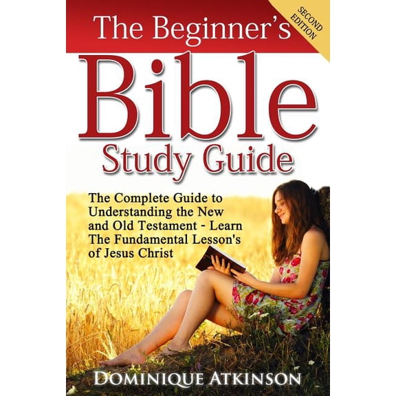 The Bible: The Beginner's Bible Study Guide: The Complete Guide to Understanding the Old and New Testament. Learn the Fundamental