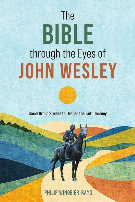 The Bible Through the Eyes of John Wesley: Small Group Studies to Deepen the Faith Journey, (Paperback)