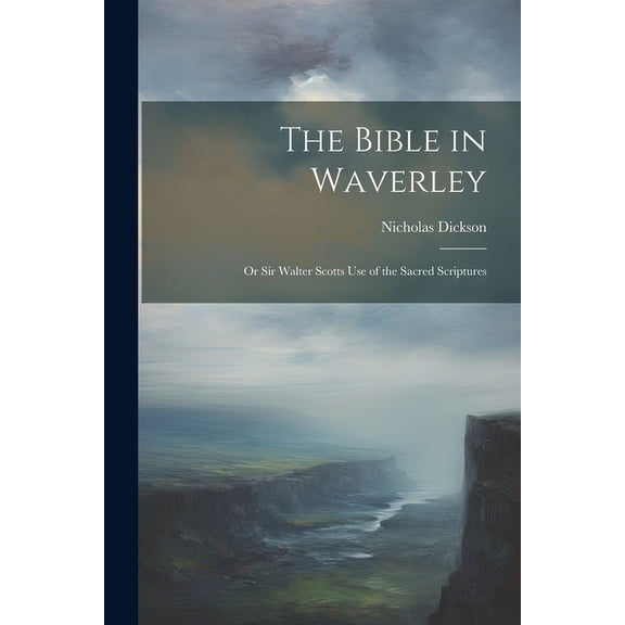 The Bible in Waverley; or Sir Walter Scotts Use of the Sacred Scriptures (Paperback)