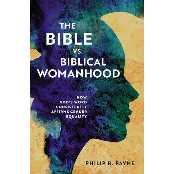 The Bible vs. Biblical Womanhood: How God's Word Consistently Affirms Gender Equality, (Paperback)