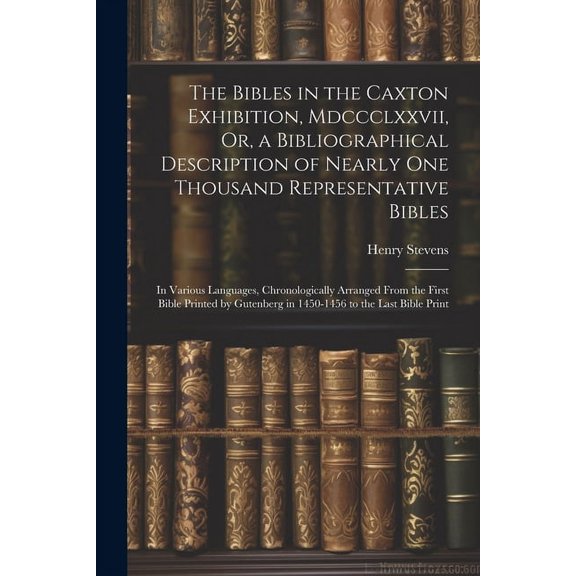 The Bibles in the Caxton Exhibition, Mdccclxxvii, Or, a Bibliographical Description of Nearly One Thousand Representative Bibles (Paperback)
