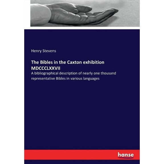 The Bibles in the Caxton exhibition MDCCCLXXVII: A bibliographical description of nearly one thousand representative Bib, (Paperback)